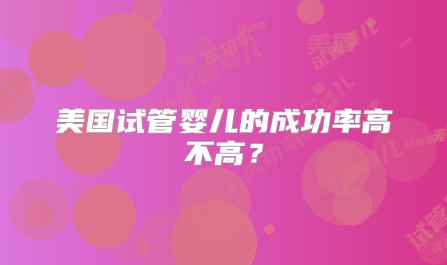 美国试管婴儿的成功率高不高？