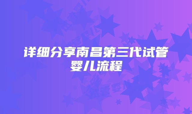 详细分享南昌第三代试管婴儿流程