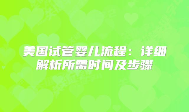 美国试管婴儿流程：详细解析所需时间及步骤