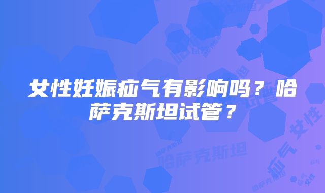 女性妊娠疝气有影响吗？哈萨克斯坦试管？