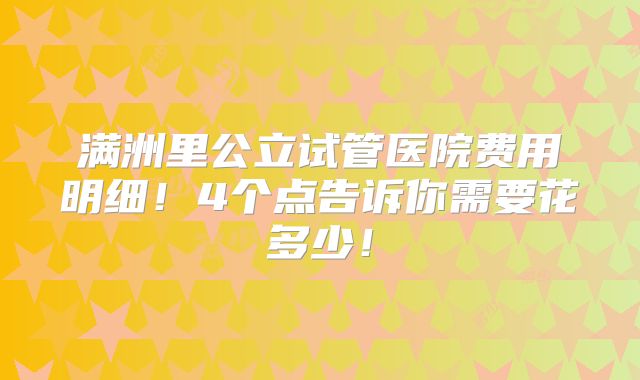 满洲里公立试管医院费用明细！4个点告诉你需要花多少！