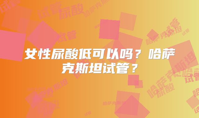 女性尿酸低可以吗？哈萨克斯坦试管？
