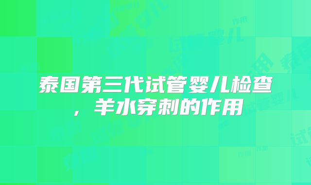 泰国第三代试管婴儿检查,羊水穿刺的作用