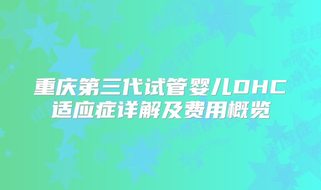 重庆第三代试管婴儿DHC适应症详解及费用概览
