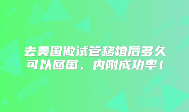去美国做试管移植后多久可以回国，内附成功率！
