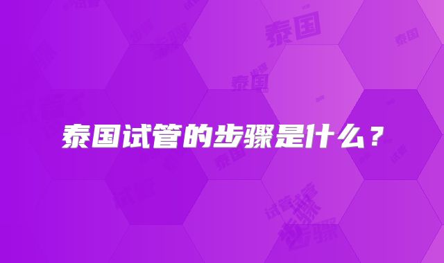 泰国试管的步骤是什么？