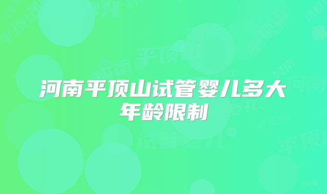 河南平顶山试管婴儿多大年龄限制