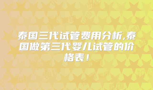 泰国三代试管费用分析,泰国做第三代婴儿试管的价格表！