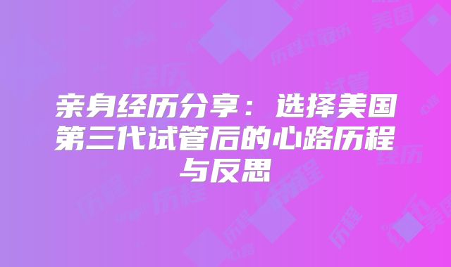 亲身经历分享：选择美国第三代试管后的心路历程与反思