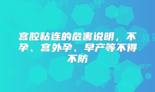 宫腔粘连的危害说明，不孕、宫外孕、早产等不得不防