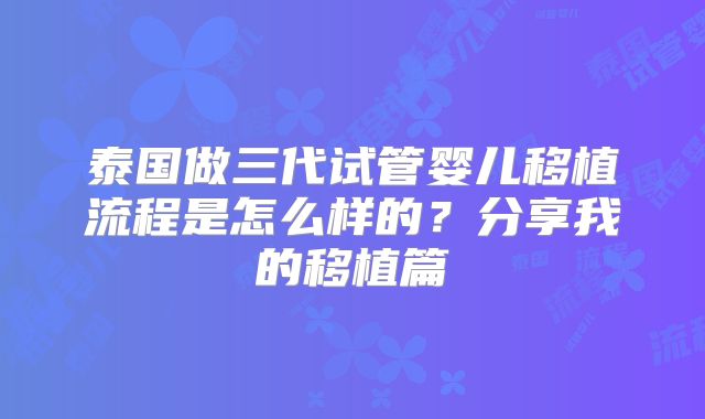 泰国做三代试管婴儿移植流程是怎么样的?分享我的移植篇