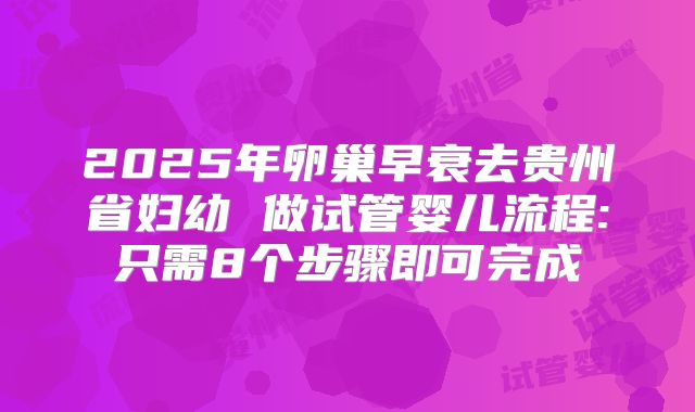 2025年卵巢早衰去贵州省妇幼 做试管婴儿流程:只需8个步骤即可完成