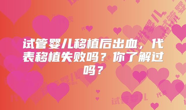 试管婴儿移植后出血,代表移植失败吗?你了解过吗?