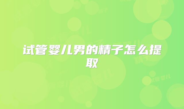 试管婴儿男的精子怎么提取