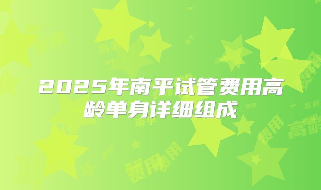 2025年南平试管费用高龄单身详细组成