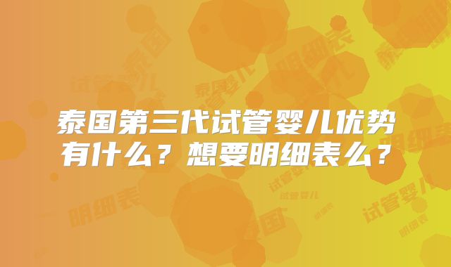 泰国第三代试管婴儿优势有什么？想要明细表么？