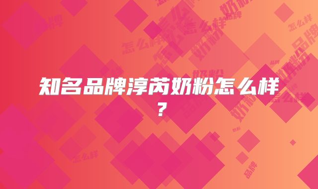 知名品牌淳芮奶粉怎么样?