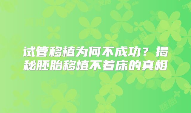 试管移植为何不成功？揭秘胚胎移植不着床的真相
