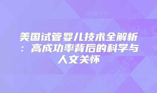 美国试管婴儿技术全解析：高成功率背后的科学与人文关怀