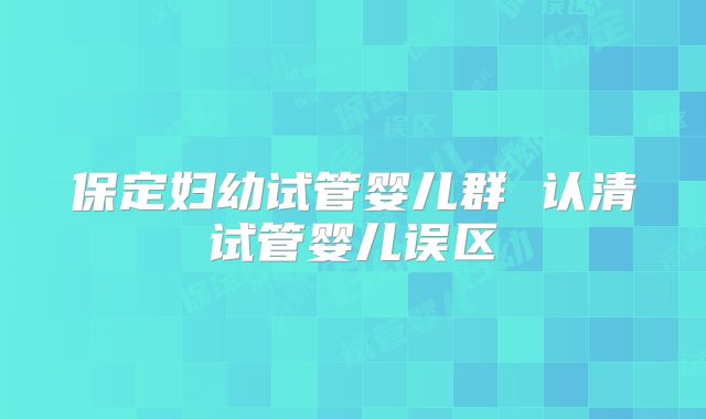 保定妇幼试管婴儿群 认清试管婴儿误区
