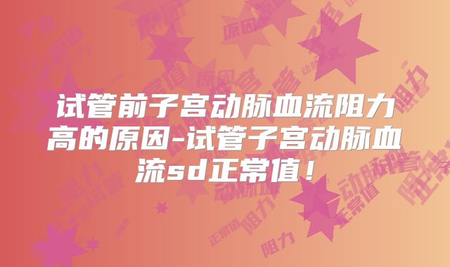 试管前子宫动脉血流阻力高的原因-试管子宫动脉血流sd正常值!