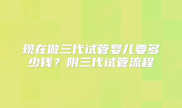现在做三代试管婴儿要多少钱？附三代试管流程