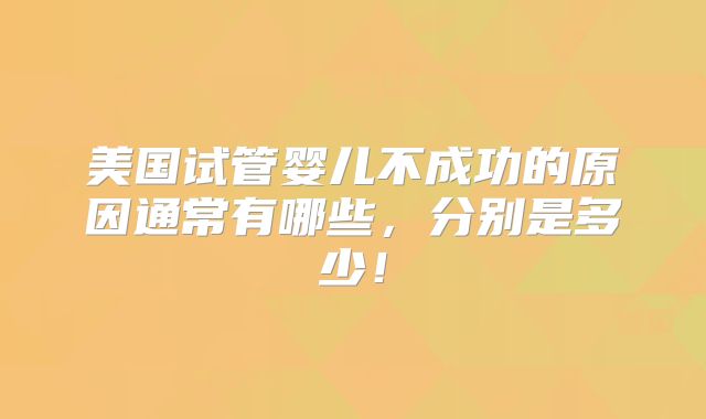 美国试管婴儿不成功的原因通常有哪些，分别是多少！