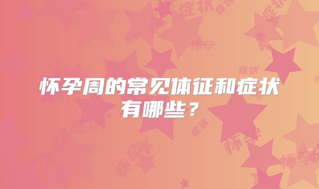怀孕周的常见体征和症状有哪些？