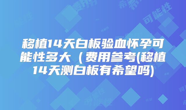 移植14天白板验血怀孕可能性多大（费用参考(移植14天测白板有希望吗)