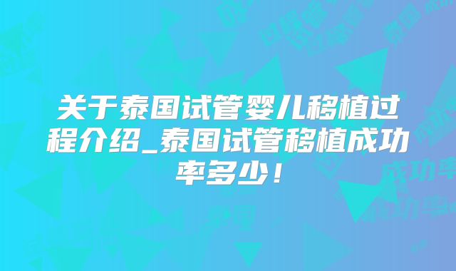 关于泰国试管婴儿移植过程介绍_泰国试管移植成功率多少！