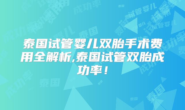 泰国试管婴儿双胎手术费用全解析,泰国试管双胎成功率！