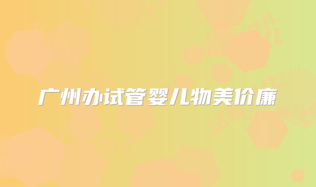 广州办试管婴儿物美价廉