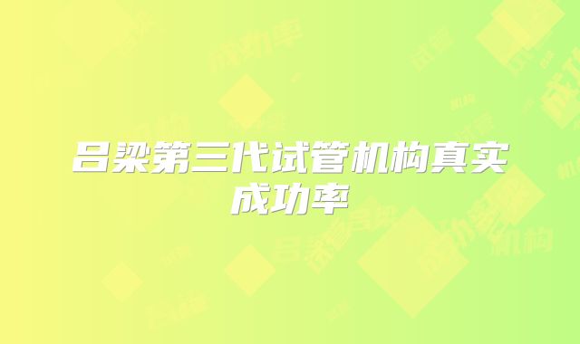 吕梁第三代试管机构真实成功率