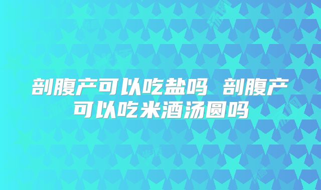 剖腹产可以吃盐吗 剖腹产可以吃米酒汤圆吗