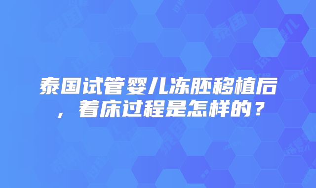 泰国试管婴儿冻胚移植后，着床过程是怎样的？