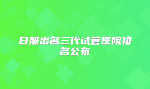 日照出名三代试管医院排名公布