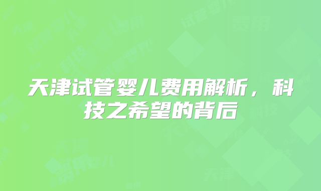 天津试管婴儿费用解析，科技之希望的背后