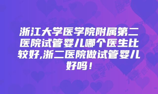 浙江大学医学院附属第二医院试管婴儿哪个医生比较好,浙二医院做试管婴儿好吗！