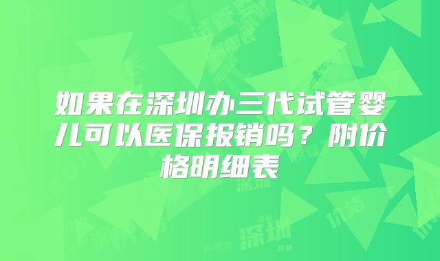 如果在深圳办三代试管婴儿可以医保报销吗？附价格明细表