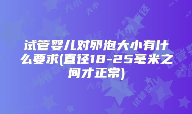 试管婴儿对卵泡大小有什么要求(直径18-25毫米之间才正常)