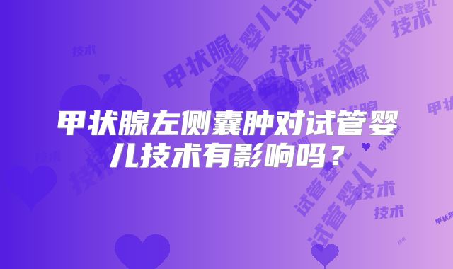 甲状腺左侧囊肿对试管婴儿技术有影响吗？