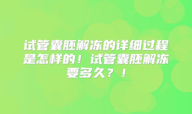 试管囊胚解冻的详细过程是怎样的！试管囊胚解冻要多久？！
