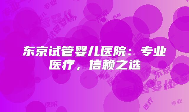 东京试管婴儿医院：专业医疗，信赖之选