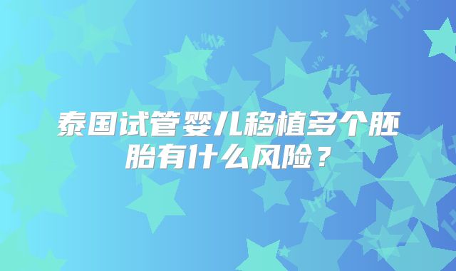 泰国试管婴儿移植多个胚胎有什么风险？