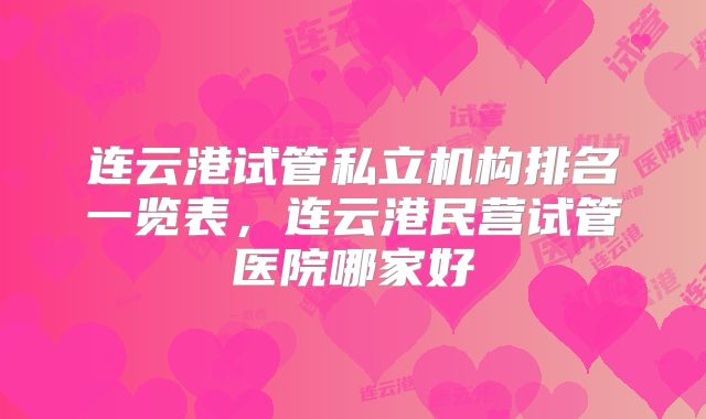 连云港试管私立机构排名一览表,连云港民营试管医院哪家好
