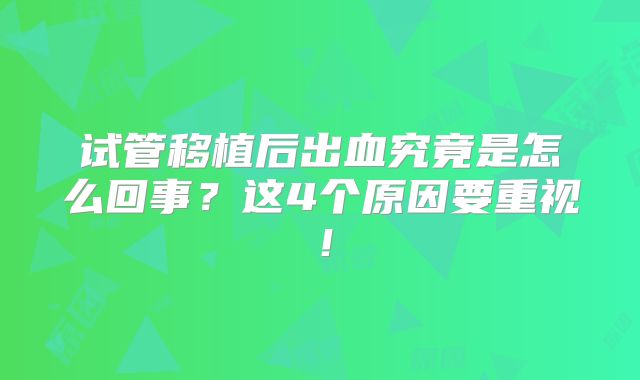 试管移植后出血究竟是怎么回事？这4个原因要重视！