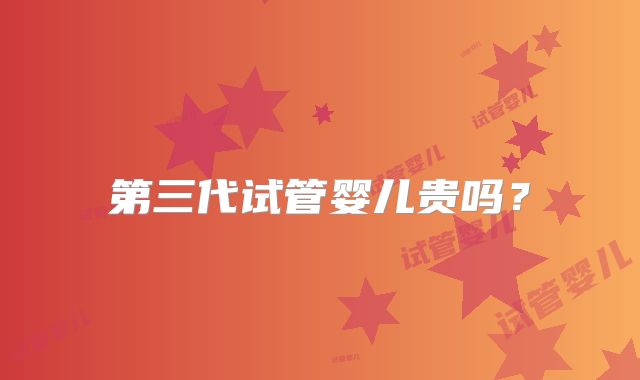 第三代试管婴儿贵吗？