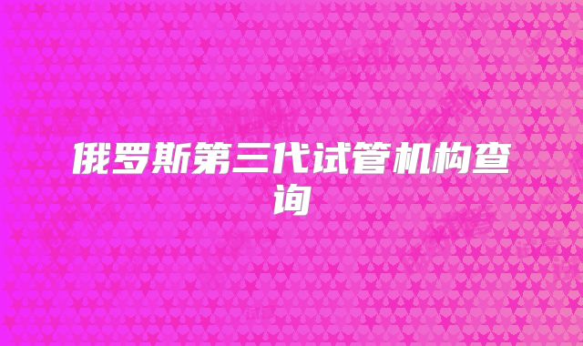 俄罗斯第三代试管机构查询