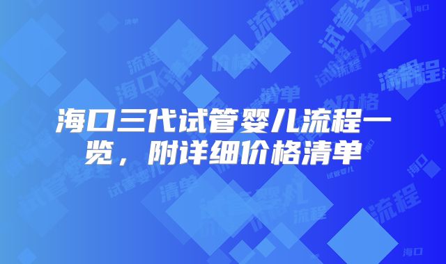 海口三代试管婴儿流程一览，附详细价格清单