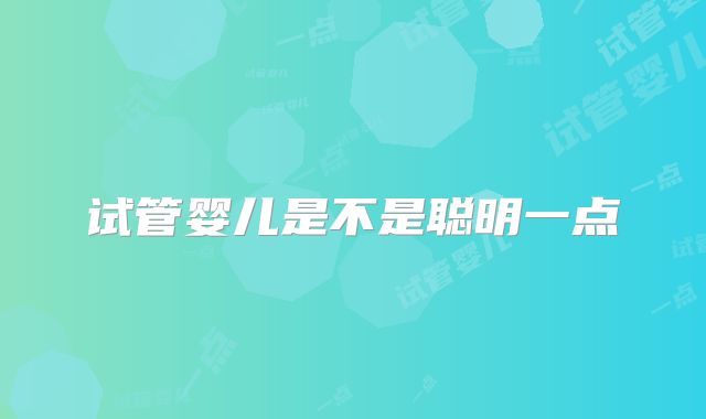 试管婴儿是不是聪明一点